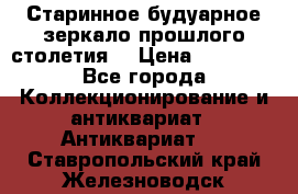 Старинное будуарное зеркало прошлого столетия. › Цена ­ 10 000 - Все города Коллекционирование и антиквариат » Антиквариат   . Ставропольский край,Железноводск г.